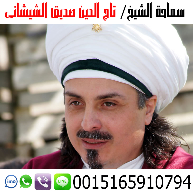 شيخ روحاني مضمون والدفع بعد النتيجه الشيخ الروحاني تاج الدين صديق الشيشاني أعمال جلب الحبيب وجلب الزوج وفك الأسحار وتسهيل امور الزواج 0015165910794